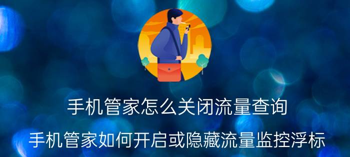 手机管家怎么关闭流量查询 手机管家如何开启或隐藏流量监控浮标？